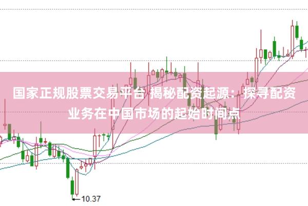国家正规股票交易平台 揭秘配资起源：探寻配资业务在中国市场的起始时间点