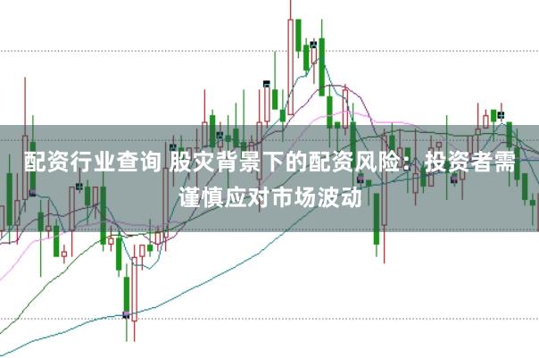 配资行业查询 股灾背景下的配资风险:投资者需谨慎应对市场波动