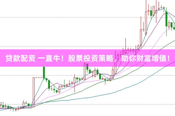 贷款配资 一直牛!股票投资策略,助你财富增值!
