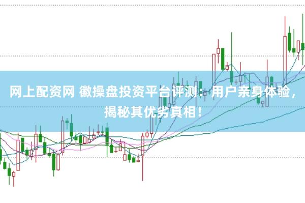 网上配资网 徽操盘投资平台评测：用户亲身体验，揭秘其优劣真相！