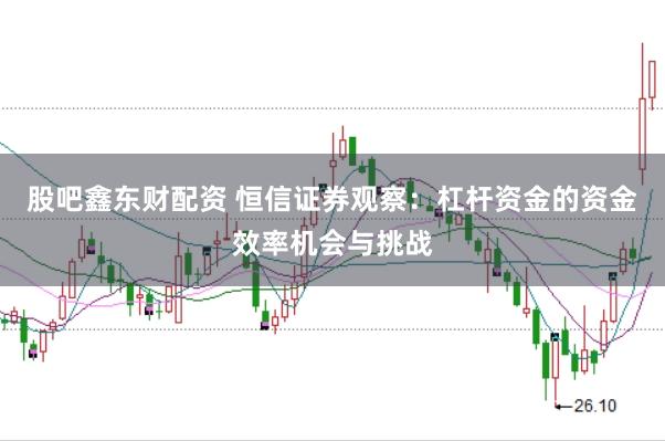 股吧鑫东财配资 恒信证券观察:杠杆资金的资金效率机会与挑战