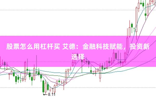 股票怎么用杠杆买 艾德：金融科技赋能，投资新选择