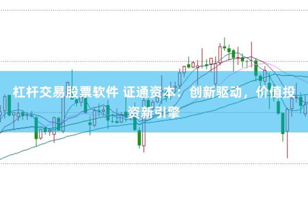 杠杆交易股票软件 证通资本：创新驱动，价值投资新引擎